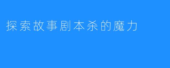 探索故事剧本杀的魔力