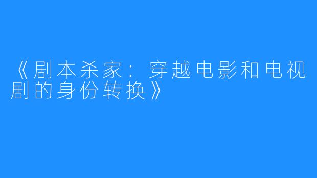 《剧本杀家:穿越电影和电视剧的身份转换》