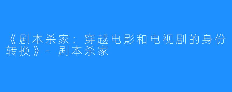 《剧本杀家:穿越电影和电视剧的身份转换》-剧本杀家