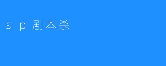《SP剧本杀：一场充满乐趣而令人警醒的游戏体验》