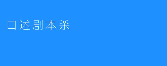 《口述剧本杀：沉浸式的真人游戏体验》