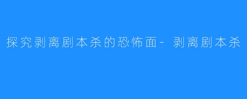 探究剥离剧本杀的恐怖面-剥离剧本杀