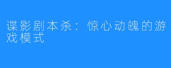 谍影剧本杀：惊心动魄的游戏模式