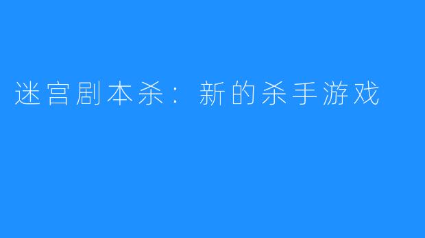 迷宫剧本杀：新的杀手游戏