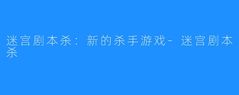 迷宫剧本杀：新的杀手游戏-迷宫剧本杀