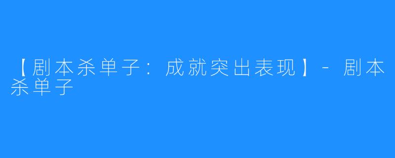 【剧本杀单子:成就突出表现】-剧本杀单子
