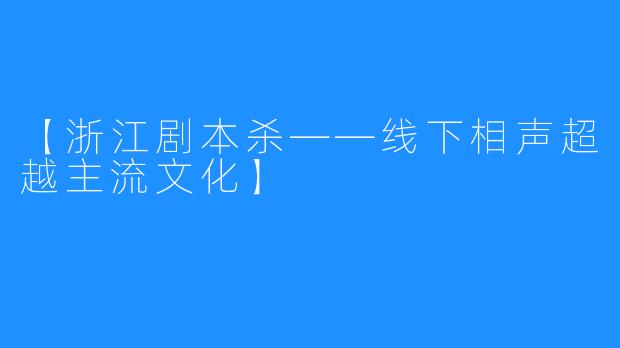 【浙江剧本杀——线下相声超越主流文化】