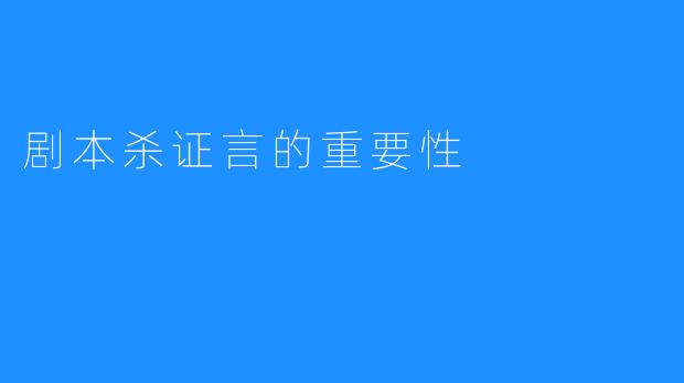 剧本杀证言的重要性