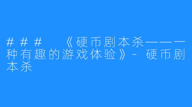 ### 《硬币剧本杀——一种有趣的游戏体验》-硬币剧本杀