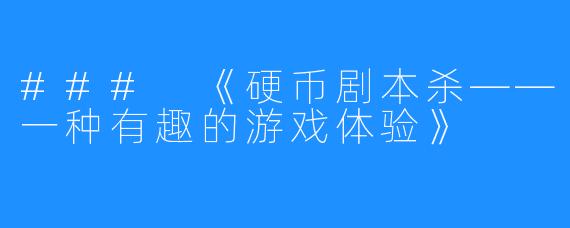 ### 《硬币剧本杀——一种有趣的游戏体验》