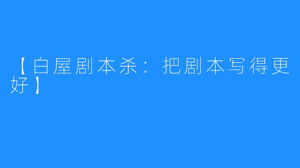 【白屋剧本杀:把剧本写得更好】