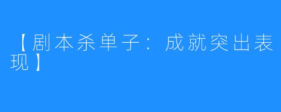 【剧本杀单子:成就突出表现】