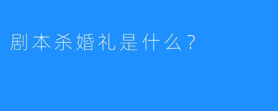 剧本杀婚礼是什么？