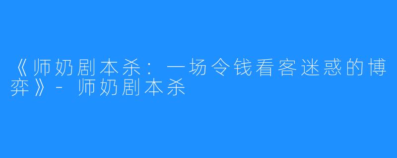 《师奶剧本杀：一场令钱看客迷惑的博弈》-师奶剧本杀