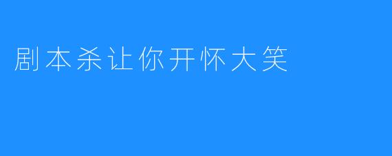 剧本杀让你开怀大笑