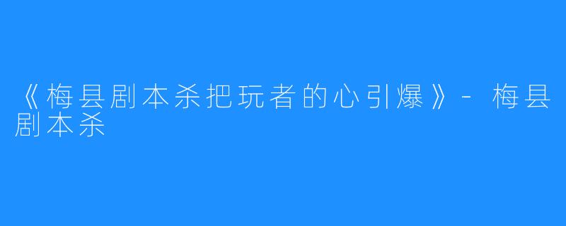 《梅县剧本杀把玩者的心引爆》-梅县剧本杀