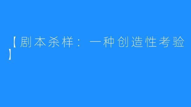 【剧本杀样:一种创造性考验】