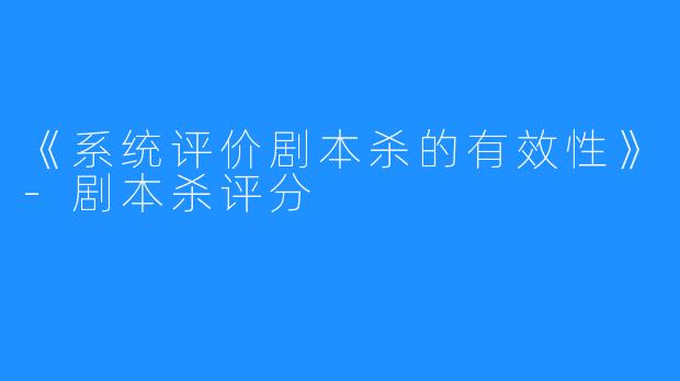 《系统评价剧本杀的有效性》-剧本杀评分