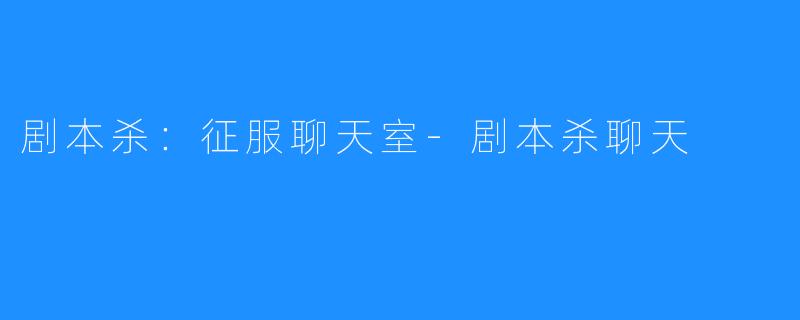 剧本杀:征服聊天室-剧本杀聊天