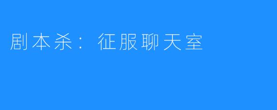 剧本杀:征服聊天室