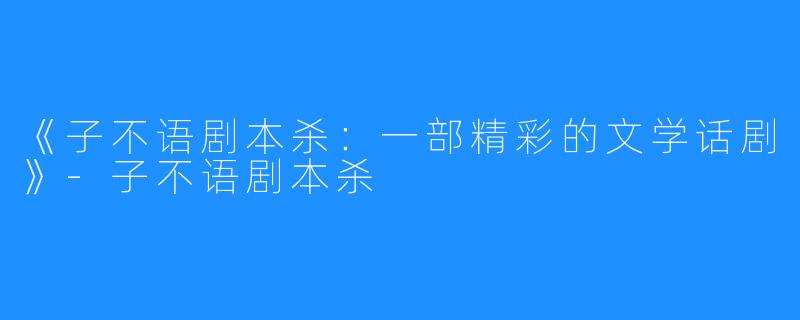 《子不语剧本杀:一部精彩的文学话剧》-子不语剧本杀