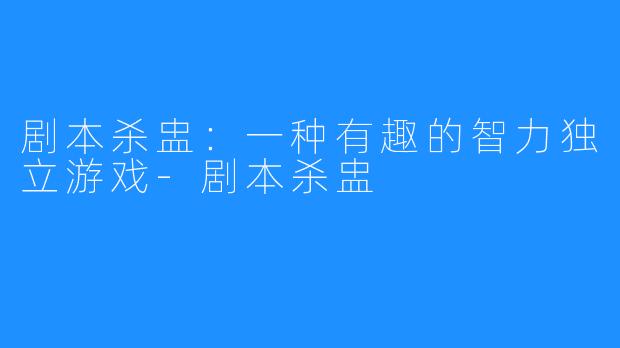 剧本杀盅：一种有趣的智力独立游戏-剧本杀盅