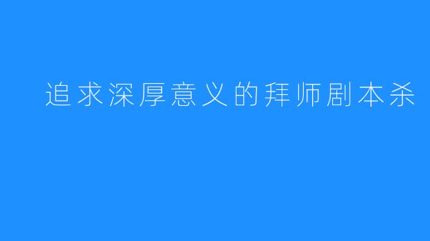  追求深厚意义的拜师剧本杀 