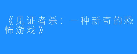 《见证者杀:一种新奇的恐怖游戏》