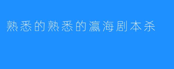 熟悉的熟悉的瀛海剧本杀