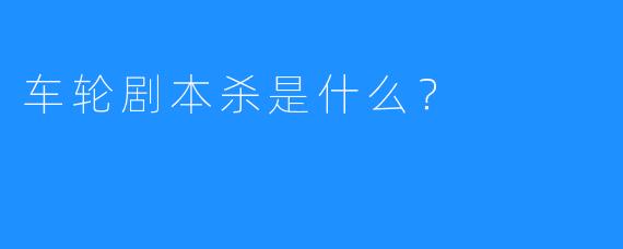 车轮剧本杀是什么?