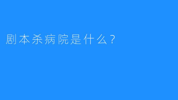 剧本杀病院是什么?