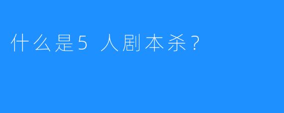 什么是5人剧本杀?