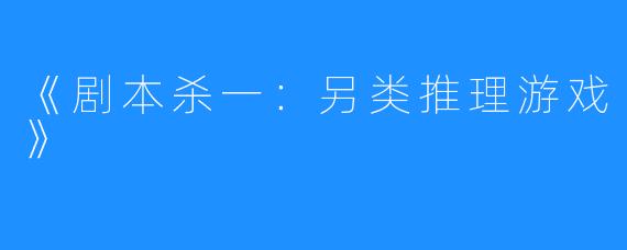 《剧本杀一:另类推理游戏》