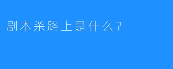 剧本杀路上是什么？