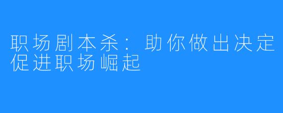 职场剧本杀:助你做出决定促进职场崛起