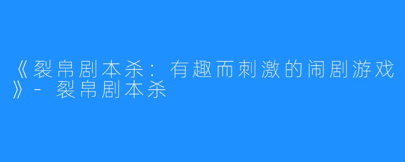 《裂帛剧本杀：有趣而刺激的闹剧游戏》-裂帛剧本杀
