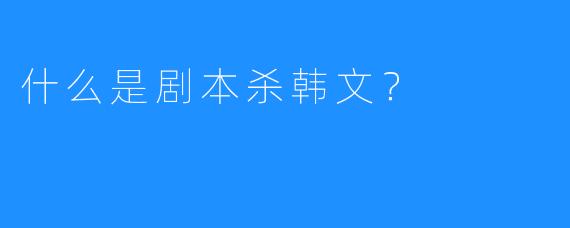 什么是剧本杀韩文？