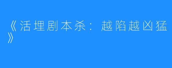 《活埋剧本杀:越陷越凶猛》