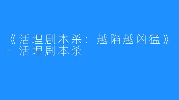 《活埋剧本杀:越陷越凶猛》-活埋剧本杀