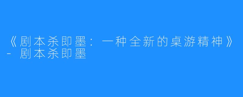 《剧本杀即墨：一种全新的桌游精神》-剧本杀即墨