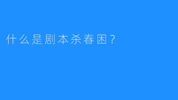 什么是剧本杀春困？