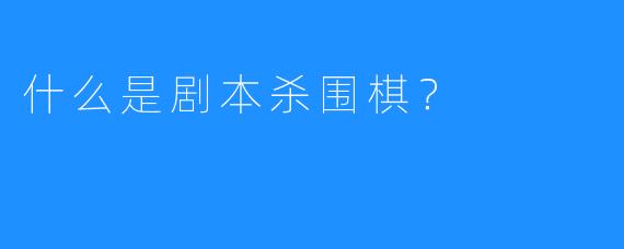 什么是剧本杀围棋？