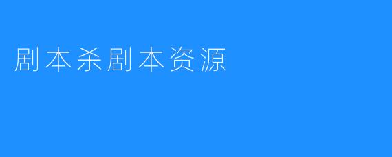 《剧本杀剧本资源：让写剧本变得更容易》