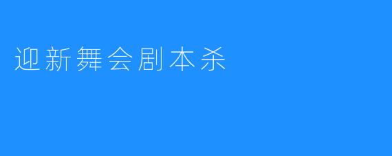 【热闹非凡】迎新舞会剧本杀——精彩纷呈