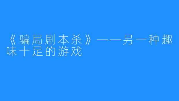 《骗局剧本杀》——另一种趣味十足的游戏