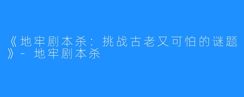 《地牢剧本杀:挑战古老又可怕的谜题》-地牢剧本杀