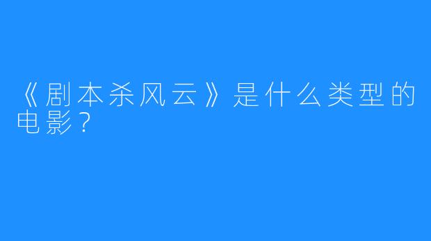 《剧本杀风云》是什么类型的电影？