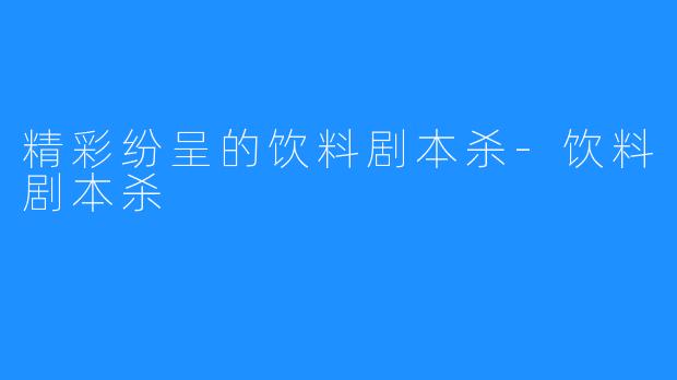 精彩纷呈的饮料剧本杀-饮料剧本杀