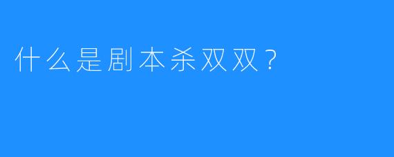 什么是剧本杀双双？