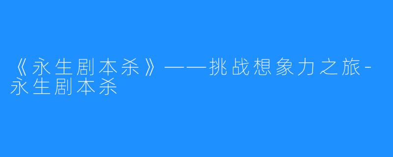 《永生剧本杀》——挑战想象力之旅-永生剧本杀